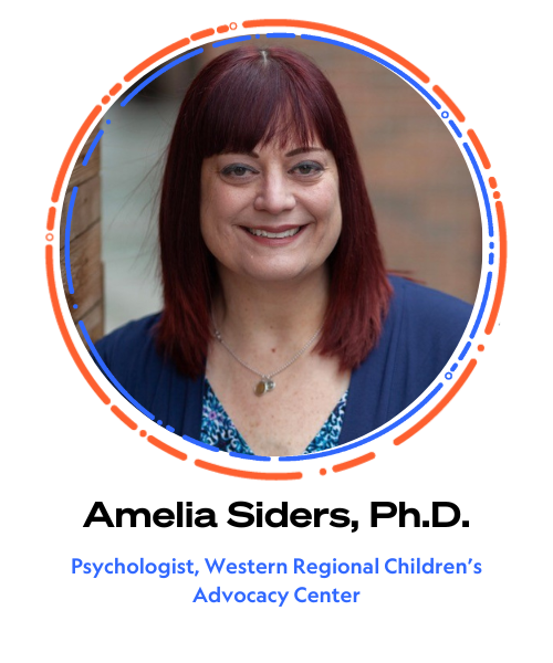 Amelia Siders, Ph.D. Psychologist, Western Regional Children’s Advocacy Center